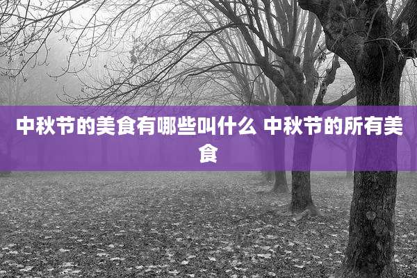 中秋节的美食有哪些叫什么 中秋节的所有美食