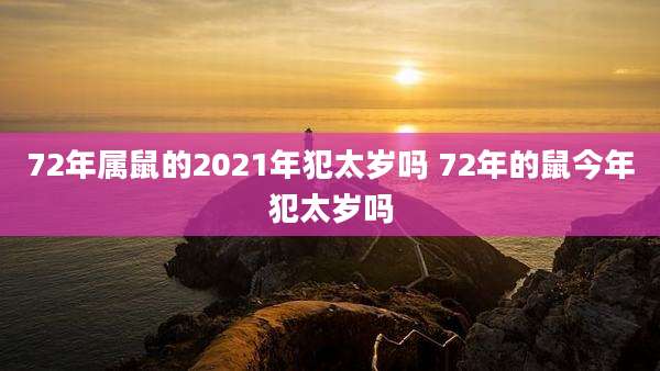 72年属鼠的2021年犯太岁吗 72年的鼠今年犯太岁吗