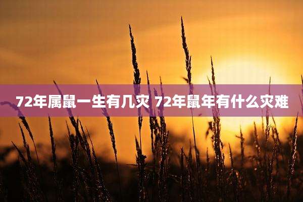 72年属鼠一生有几灾 72年鼠年有什么灾难