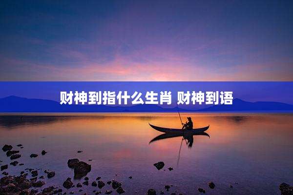 财神到指什么生肖 财神到语