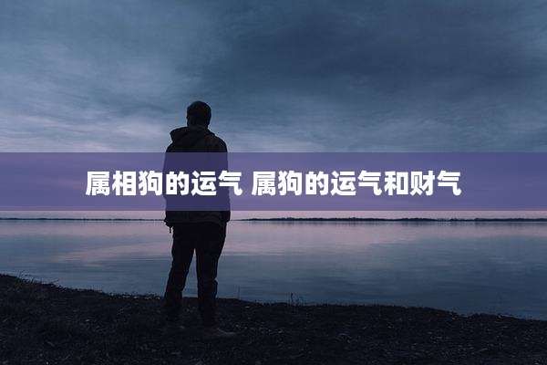 属相狗的运气 属狗的运气和财气