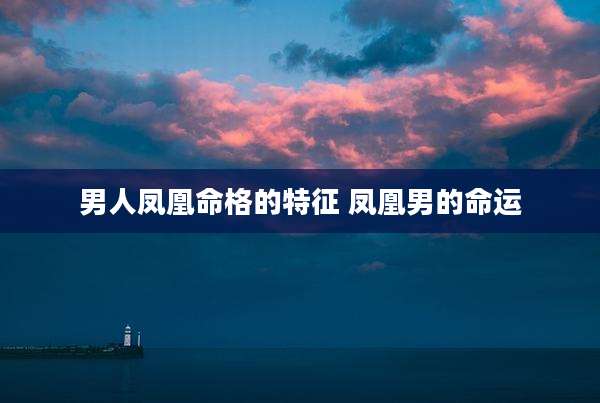 男人凤凰命格的特征 凤凰男的命运