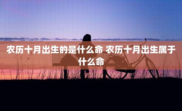 农历十月出生的是什么命 农历十月出生属于什么命