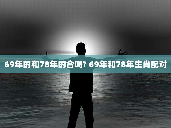 69年的和78年的合吗? 69年和78年生肖配对