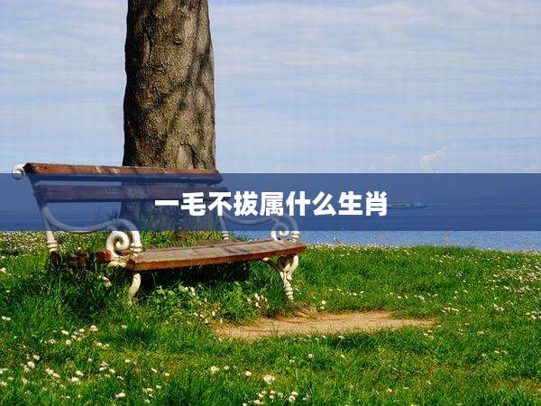 一毛不拔属什么生肖