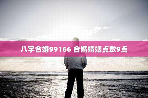 八字合婚99166 合婚婚姻点数9点