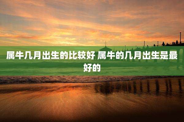 属牛几月出生的比较好 属牛的几月出生是最好的
