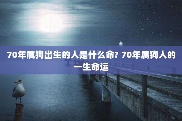 70年属狗出生的人是什么命? 70年属狗人的一生命运