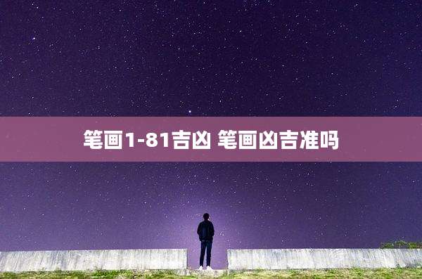 笔画1-81吉凶 笔画凶吉准吗