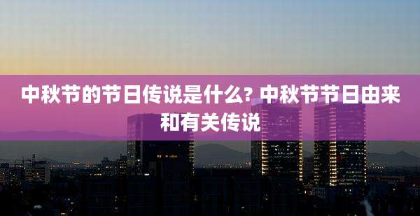 中秋节的节日传说是什么? 中秋节节日由来和有关传说