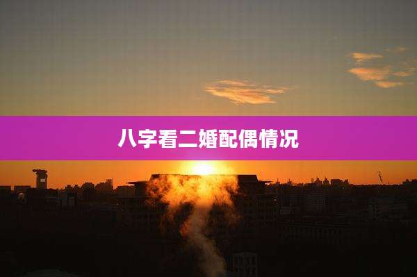 八字看二婚配偶情况