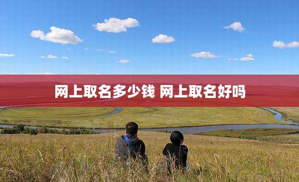 网上取名多少钱 网上取名好吗