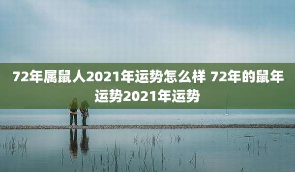 72年属鼠人2021年运势怎么样 72年的鼠年运势2021年运势