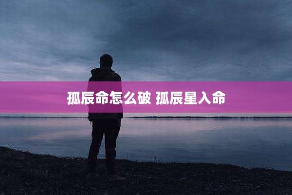 孤辰命怎么破 孤辰星入命