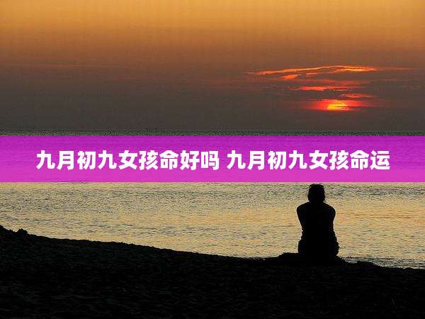 九月初九女孩命好吗 九月初九女孩命运
