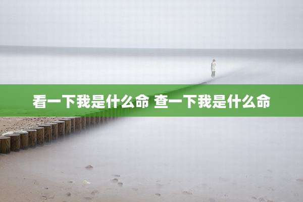 看一下我是什么命 查一下我是什么命