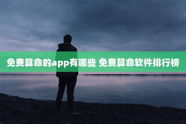 免费算命的app有哪些 免费算命软件排行榜