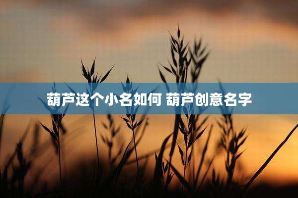 葫芦这个小名如何 葫芦创意名字