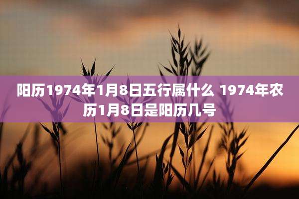 阳历1974年1月8日五行属什么 1974年农历1月8日是阳历几号