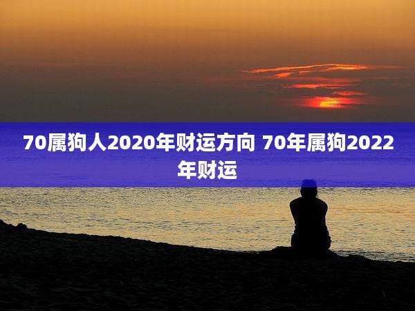70属狗人2020年财运方向 70年属狗2022年财运