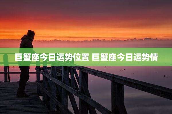 巨蟹座今日运势位置 巨蟹座今日运势情
