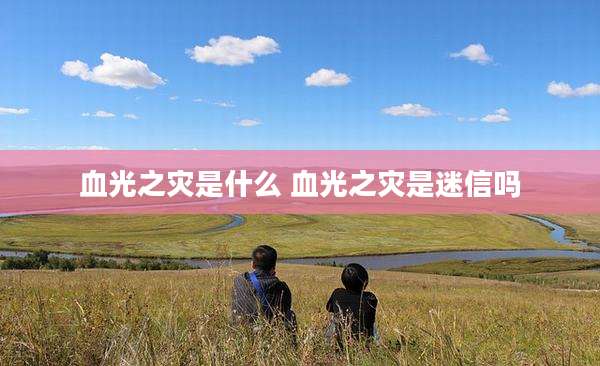 血光之灾是什么 血光之灾是迷信吗
