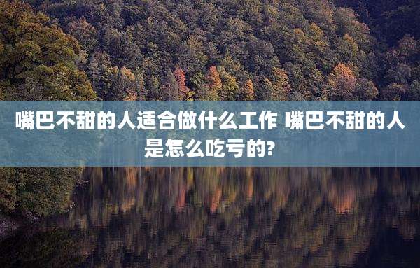 嘴巴不甜的人适合做什么工作 嘴巴不甜的人是怎么吃亏的?