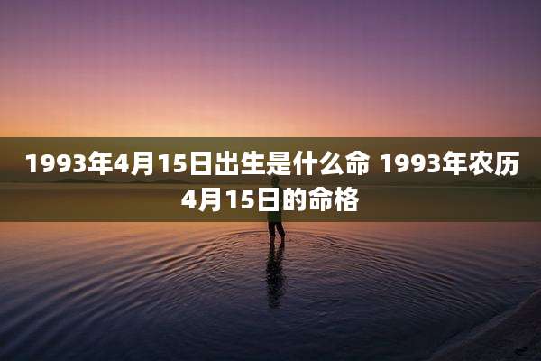 1993年4月15日出生是什么命 1993年农历4月15日的命格