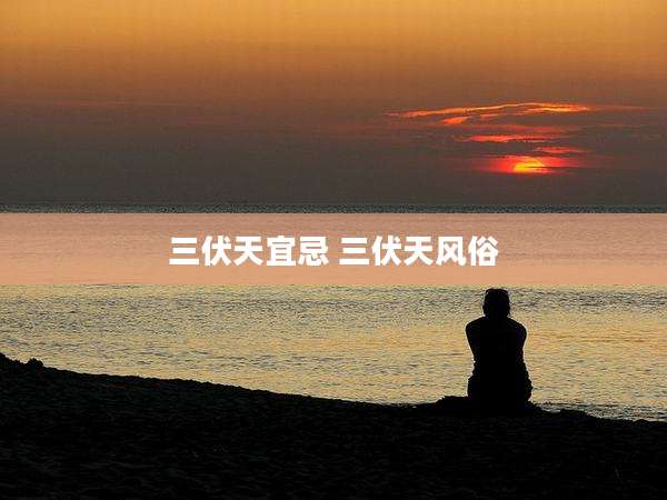 三伏天宜忌 三伏天风俗