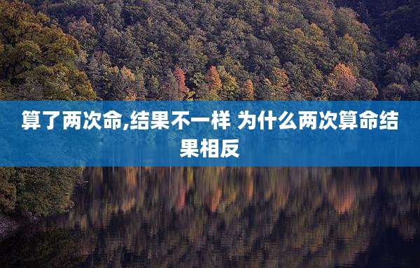算了两次命,结果不一样 为什么两次算命结果相反