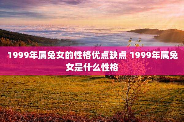 1999年属兔女的性格优点缺点 1999年属兔女是什么性格