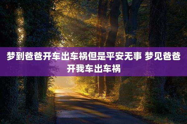 梦到爸爸开车出车祸但是平安无事 梦见爸爸开我车出车祸