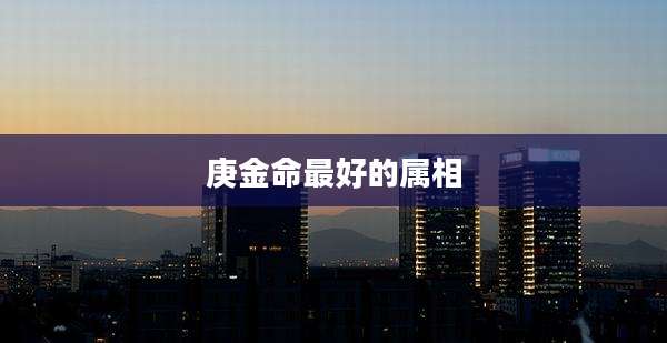 庚金命最好的属相