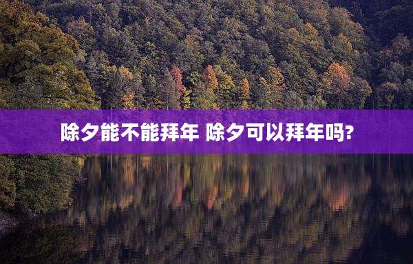 除夕能不能拜年 除夕可以拜年吗?