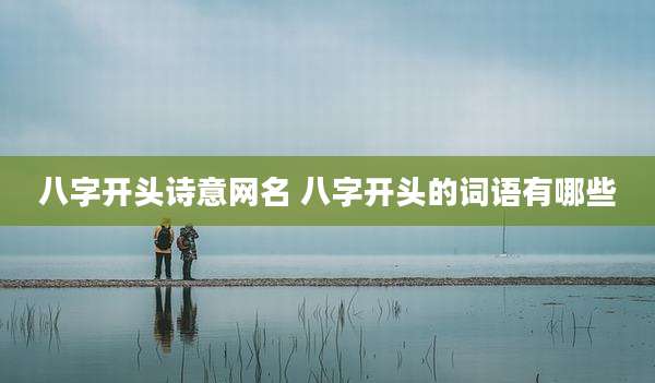 八字开头诗意网名 八字开头的词语有哪些