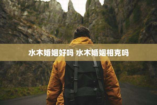 水木婚姻好吗 水木婚姻相克吗
