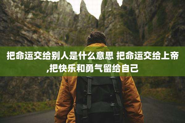 把命运交给别人是什么意思 把命运交给上帝,把快乐和勇气留给自己