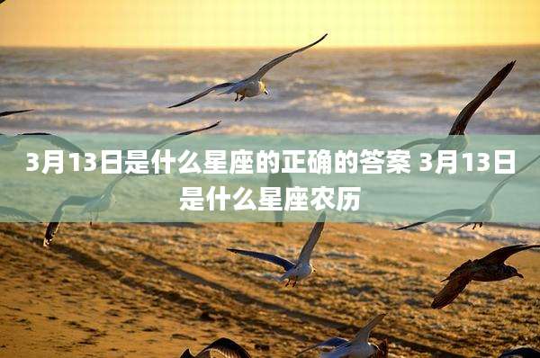 3月13日是什么星座的正确的答案 3月13日是什么星座农历