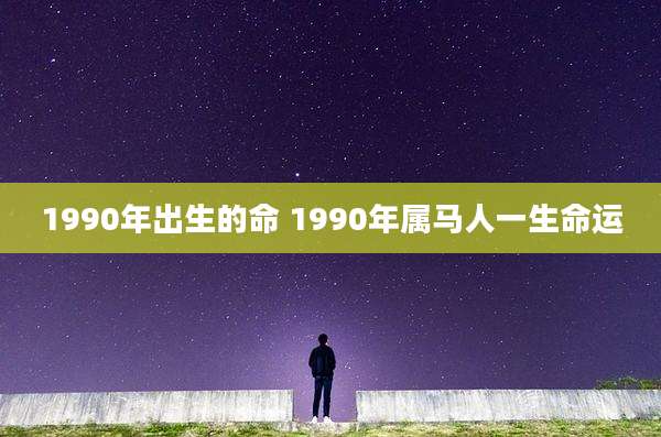 1990年出生的命 1990年属马人一生命运