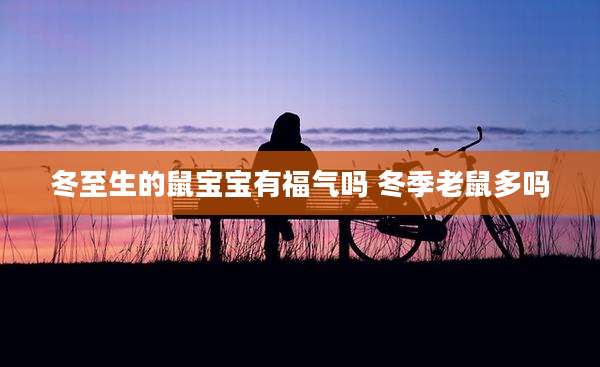 冬至生的鼠宝宝有福气吗 冬季老鼠多吗
