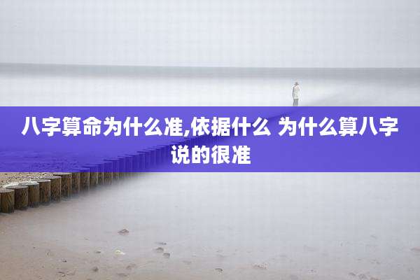 八字算命为什么准,依据什么 为什么算八字说的很准