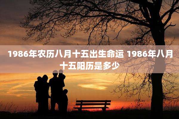 1986年农历八月十五出生命运 1986年八月十五阳历是多少