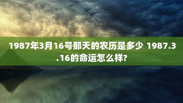 1987年3月16号那天的农历是多少 1987.3.16的命运怎么样?