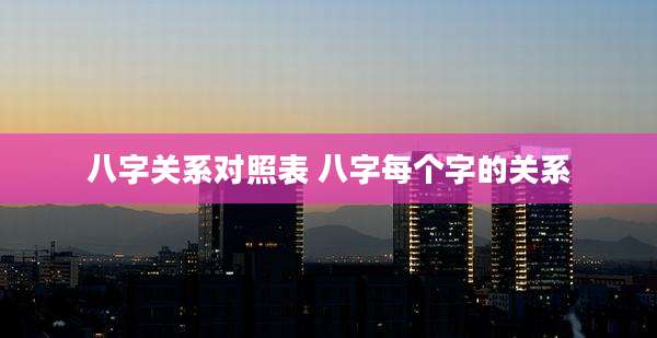 八字关系对照表 八字每个字的关系