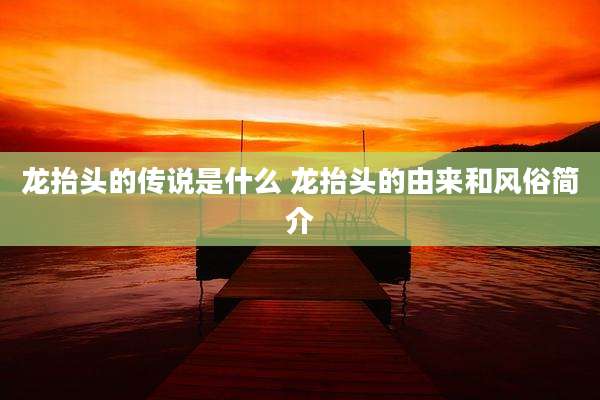龙抬头的传说是什么 龙抬头的由来和风俗简介