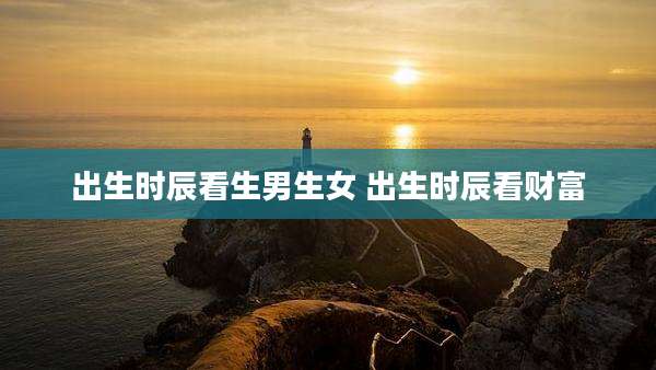出生时辰看生男生女 出生时辰看财富