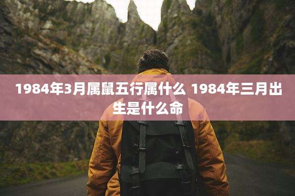 1984年3月属鼠五行属什么 1984年三月出生是什么命