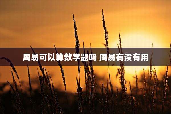 周易可以算数学题吗 周易有没有用
