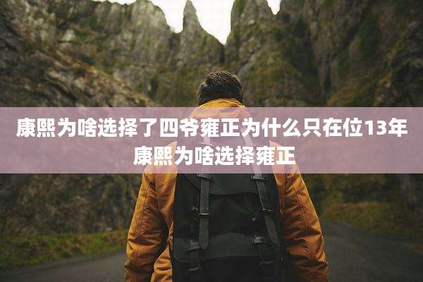 康熙为啥选择了四爷雍正为什么只在位13年 康熙为啥选择雍正