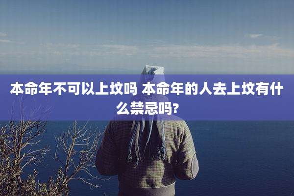 本命年不可以上坟吗 本命年的人去上坟有什么禁忌吗?